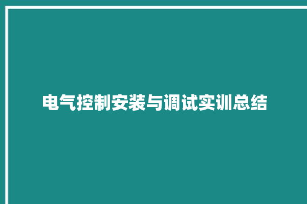 电气控制安装与调试实训总结