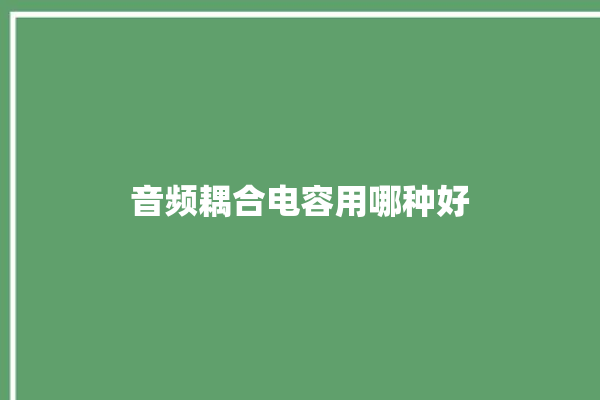 音频耦合电容用哪种好