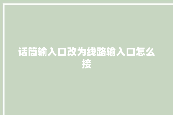 话筒输入口改为线路输入口怎么接