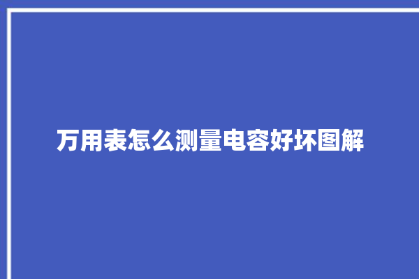 万用表怎么测量电容好坏图解