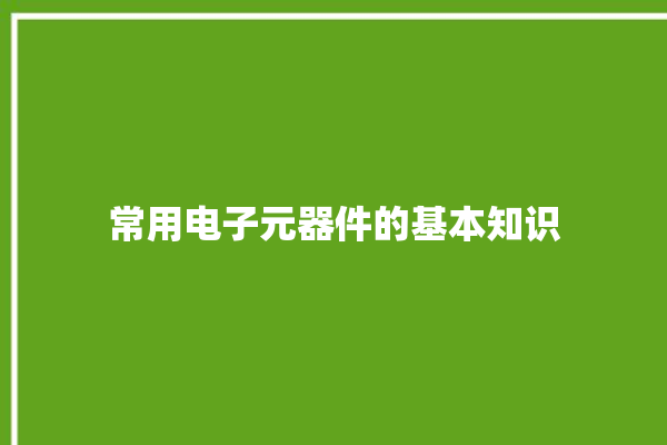 常用电子元器件的基本知识