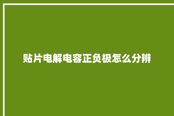 贴片电解电容正负极怎么分辨