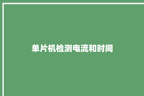 单片机检测电流和时间