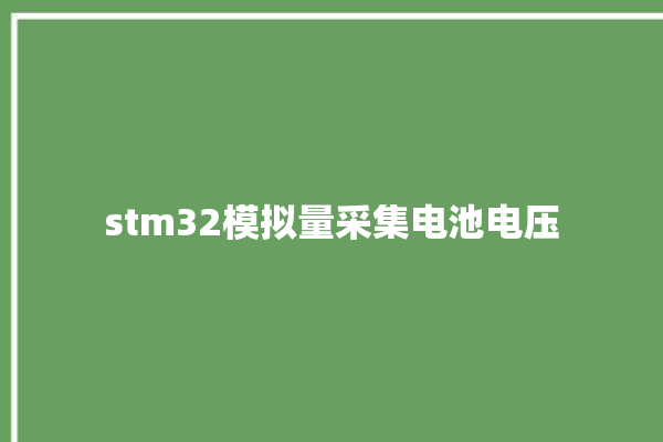 stm32模拟量采集电池电压