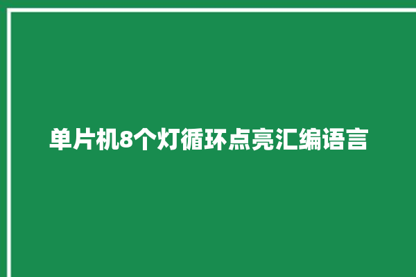 单片机8个灯循环点亮汇编语言