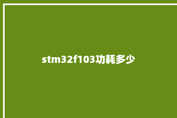 stm32f103功耗多少