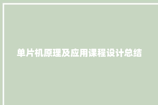 单片机原理及应用课程设计总结