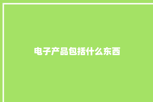 电子产品包括什么东西