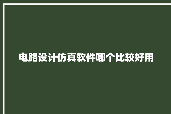 电路设计仿真软件哪个比较好用