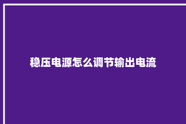 稳压电源怎么调节输出电流