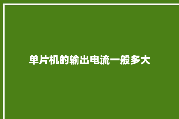 单片机的输出电流一般多大