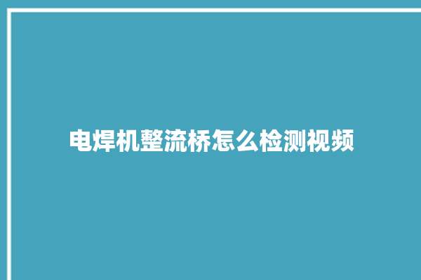 电焊机整流桥怎么检测视频