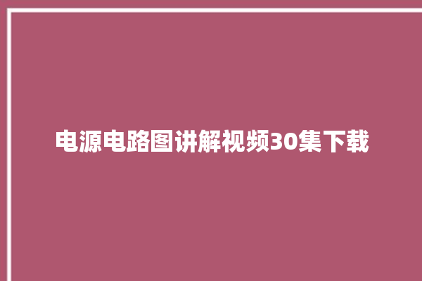 电源电路图讲解视频30集下载