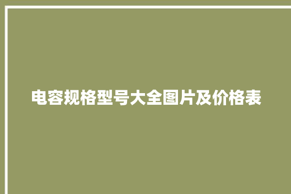 电容规格型号大全图片及价格表