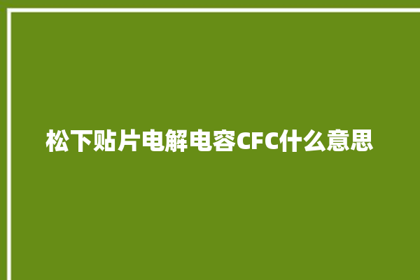 松下贴片电解电容CFC什么意思