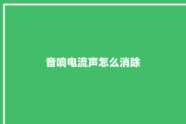 音响电流声怎么消除