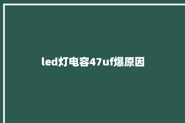 led灯电容47uf爆原因