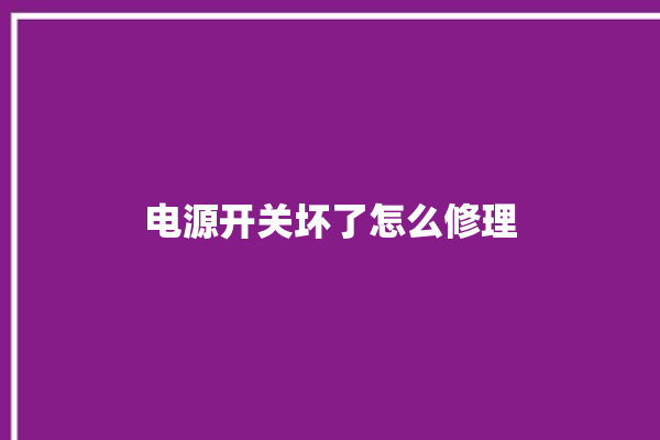 电源开关坏了怎么修理