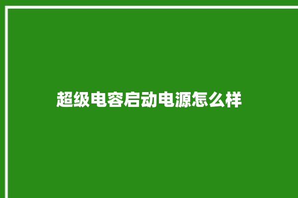 超级电容启动电源怎么样