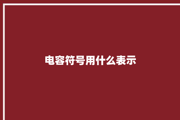 电容符号用什么表示