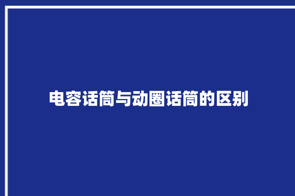 电容话筒与动圈话筒的区别