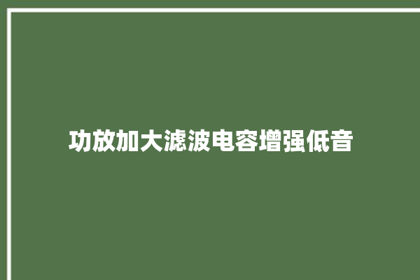 功放加大滤波电容增强低音