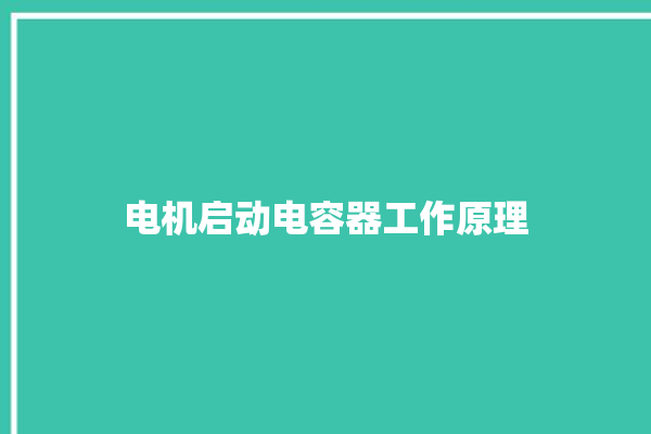 电机启动电容器工作原理