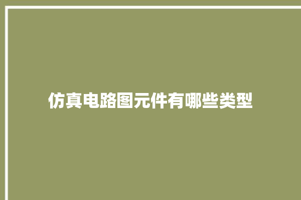 仿真电路图元件有哪些类型