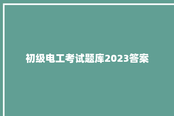 初级电工考试题库2023答案