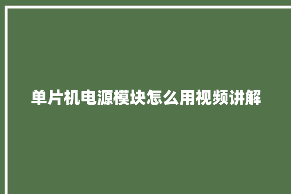 单片机电源模块怎么用视频讲解