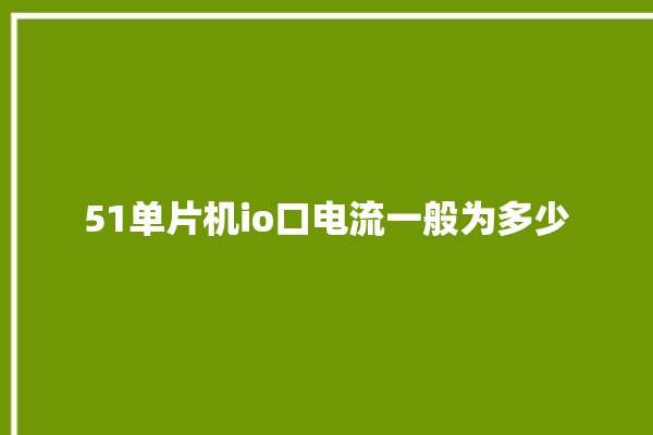 51单片机io口电流一般为多少