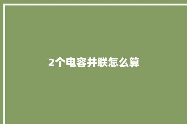 2个电容并联怎么算