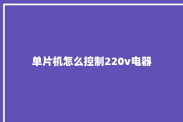 单片机怎么控制220v电器