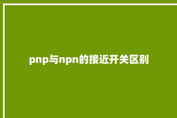 pnp与npn的接近开关区别