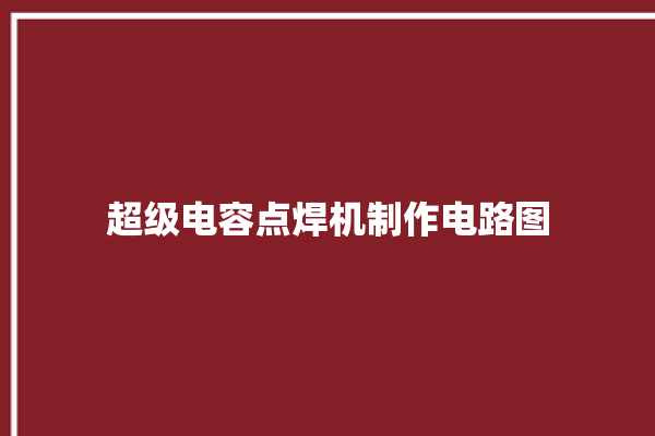 超级电容点焊机制作电路图