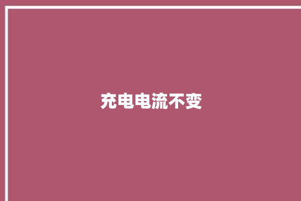 充电电流不变