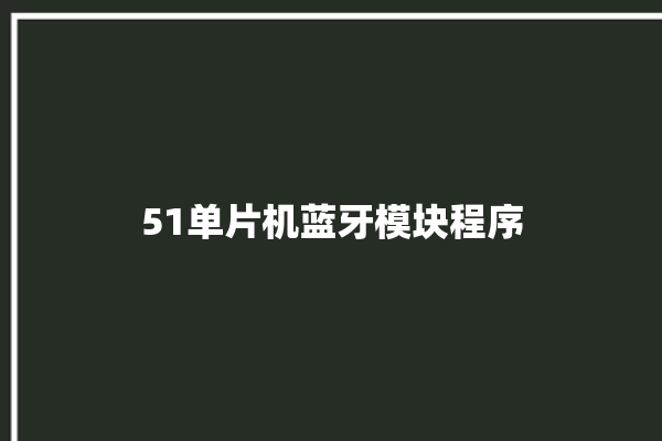 51单片机蓝牙模块程序