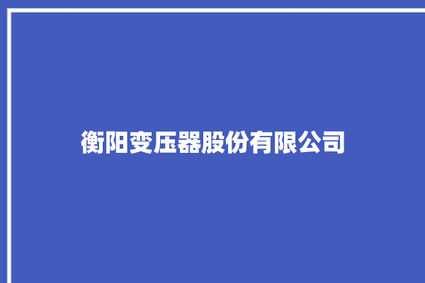 衡阳变压器股份有限公司