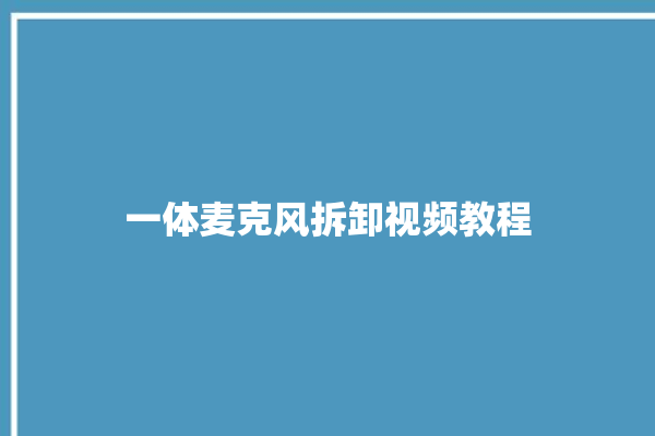 一体麦克风拆卸视频教程