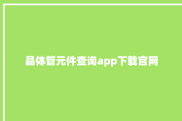 晶体管元件查询app下载官网