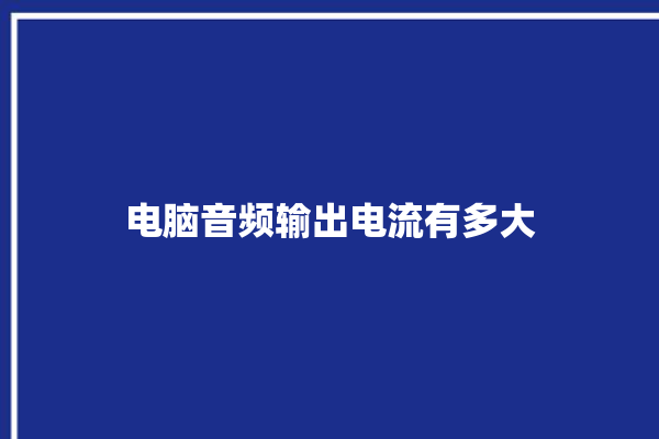 电脑音频输出电流有多大