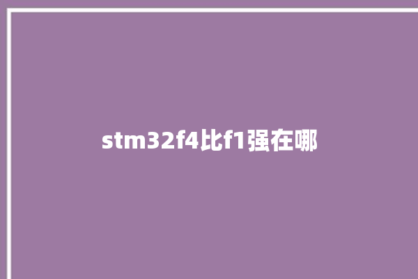 stm32f4比f1强在哪