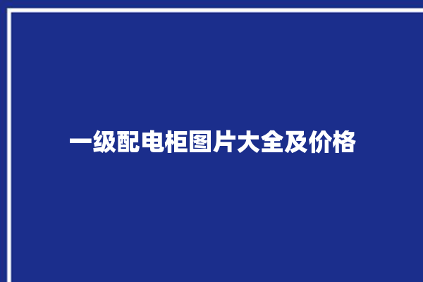 一级配电柜图片大全及价格