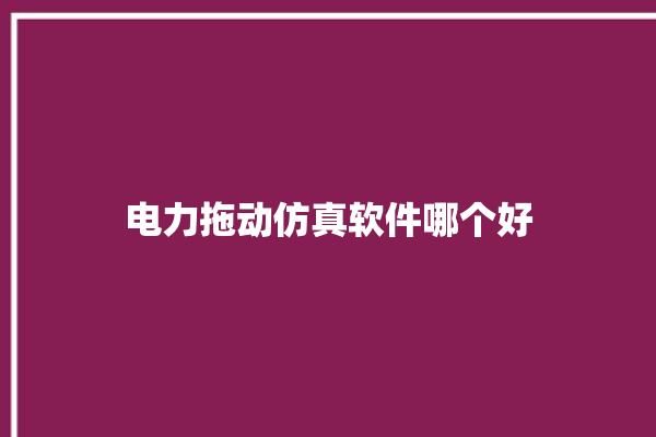 电力拖动仿真软件哪个好