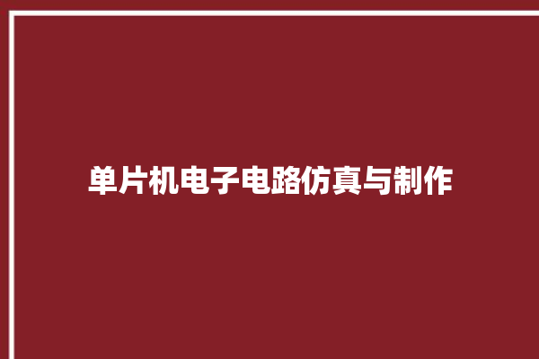 单片机电子电路仿真与制作