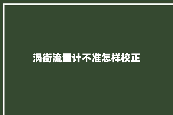 涡街流量计不准怎样校正