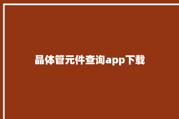 晶体管元件查询app下载