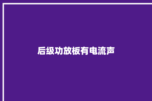 后级功放板有电流声