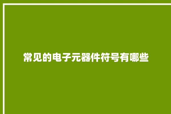 常见的电子元器件符号有哪些