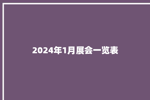 2024年1月展会一览表